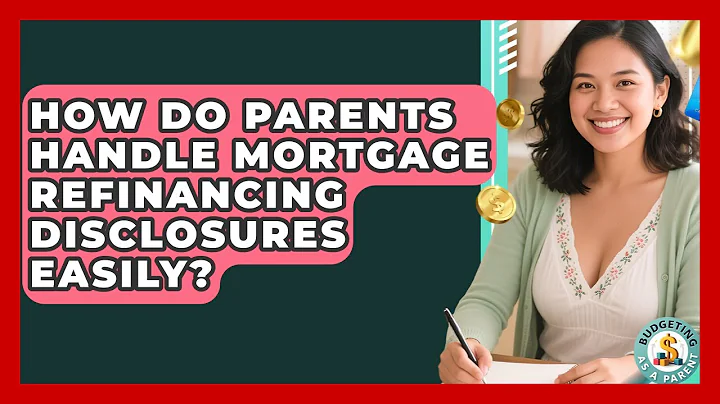 How Do Parents Handle Mortgage Refinancing Disclosures Easily? - Budgeting as a Parent