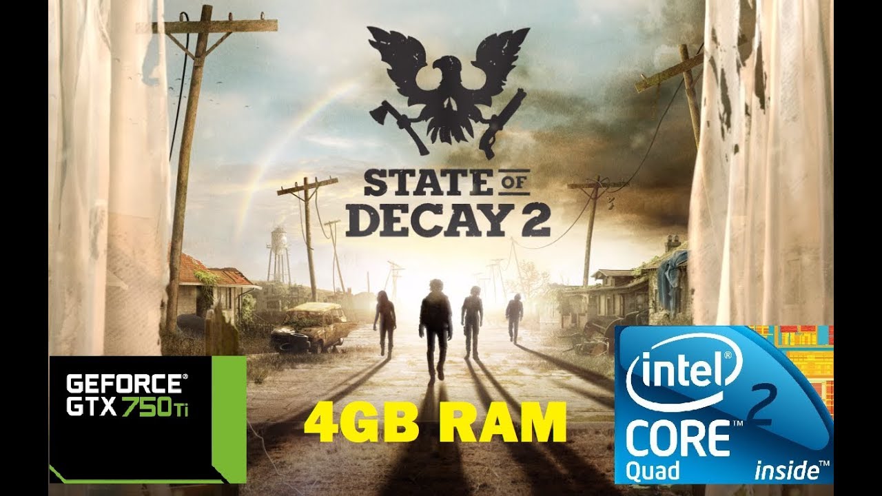 STATE OF DECAY 2 :: CORE 2 QUAD Q8400 /4 GB RAM DDR2 / NVIDIA GEFORCE GTX  750 TI 