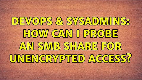 DevOps & SysAdmins: How can I probe an SMB share for unencrypted access?