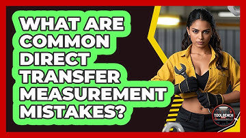 What Are Common Direct Transfer Measurement Mistakes?