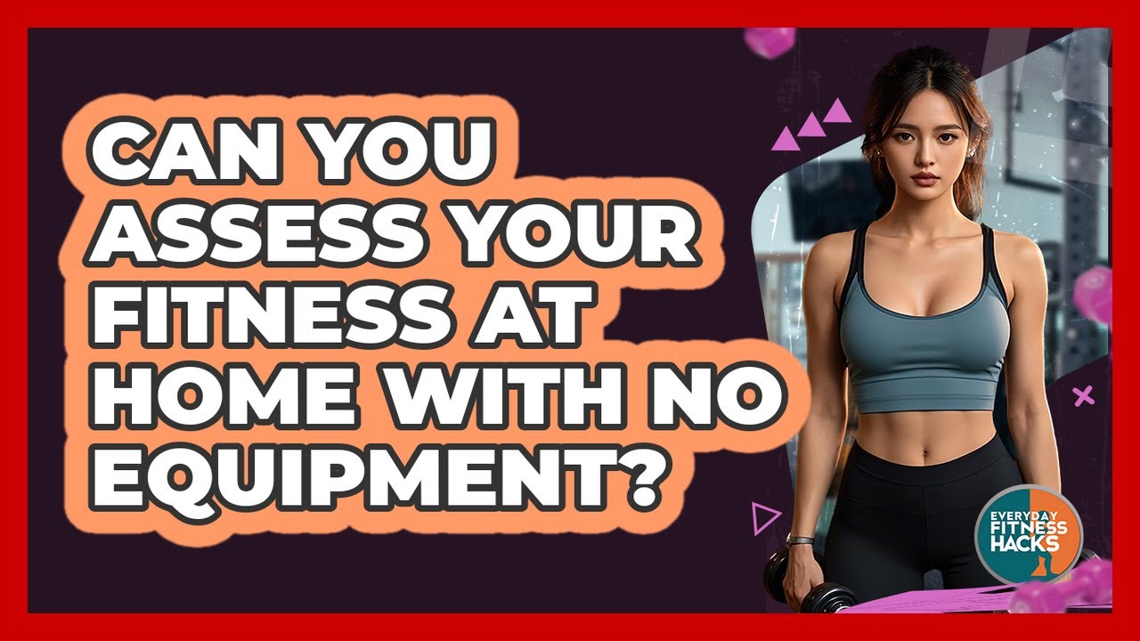 Can You Assess Your Fitness At Home With No Equipment? - Everyday Fitness Hacks
