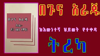በጉና አራጁ/ከእውነተኛ ህይወት የተወሰደ ትረካ/ETHIOPIAN AMHARIC NARRATION BEGUNA ARAJU