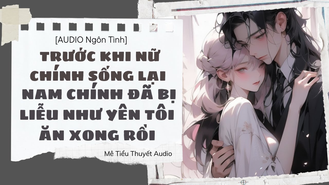 [AUDIO] Trước khi nữ chính sống lại, nam chính đã bị Liễu Như Yên tôi ăn xong rồi FULL