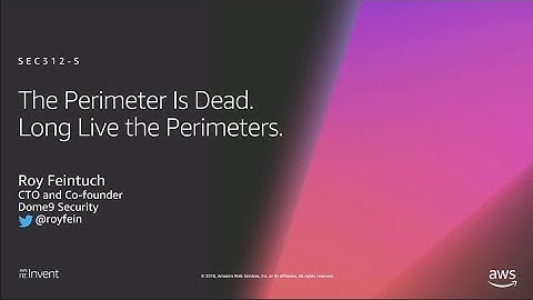 AWS re:Invent 2018: The Perimeter is Dead. Long Live the Perimeters. (SEC312-S)