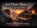Sad Piano Music 2 | To Cry &amp; Let Go 🎻 | Emotional Instrumental for Healing