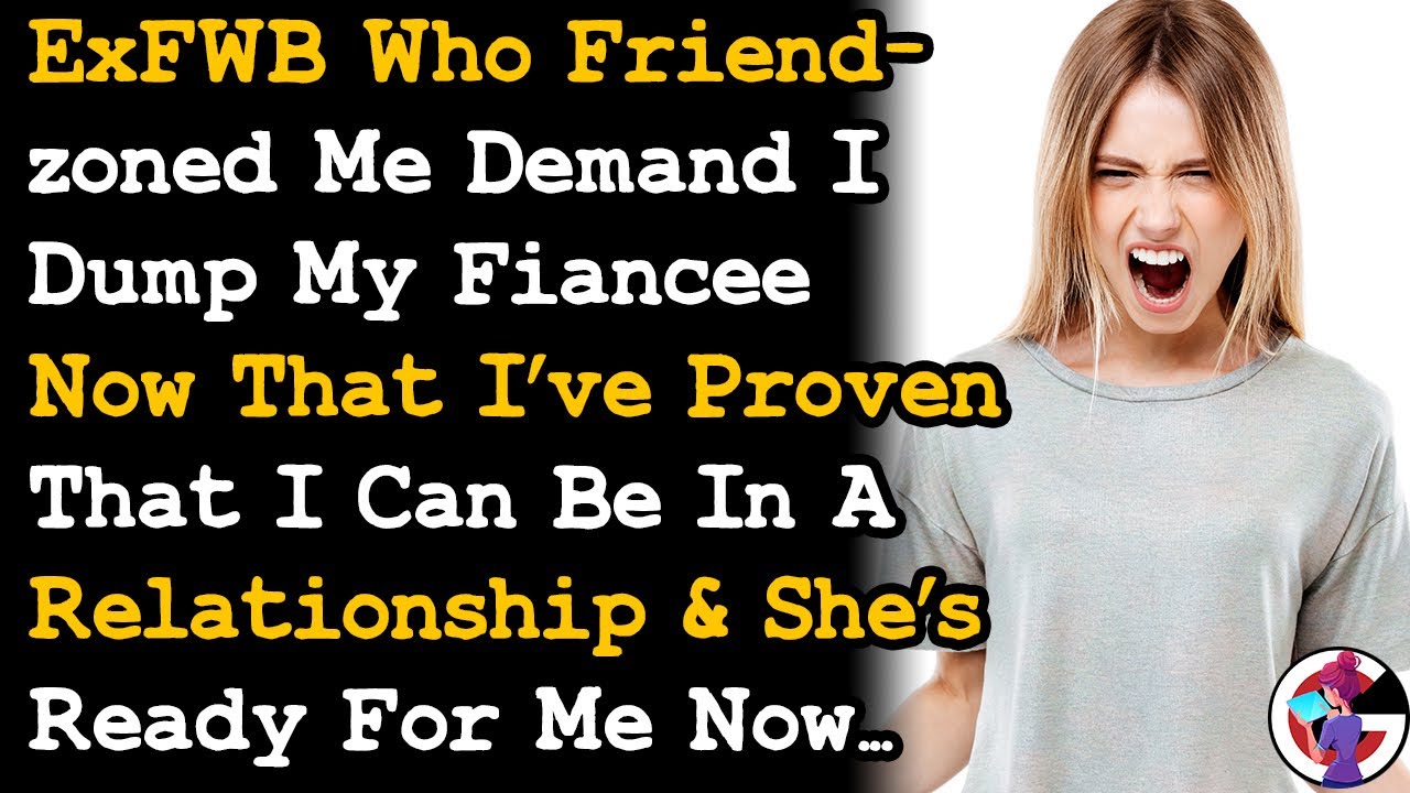ExFWB Who Friendzone Me Demand I Break up w My Fiancée Cos I've Proven Myself & She's Ready Now AITA