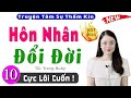 Siêu Phẩm Truyện Ngắn Thầm Kín- HÔN NHÂN ĐỔI ĐỜI- Truyện ngắn việt nam có thật 2025