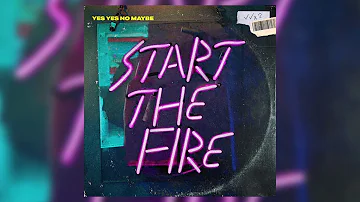 Yes Yes No Maybe - Start The Fire (Official Audio)