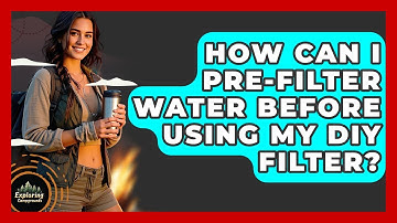 How Can I Pre-filter Water Before Using My DIY Filter? | Exploring Campgrounds