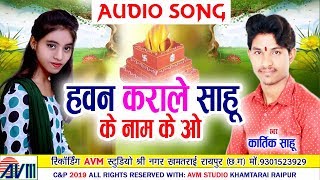 Kartik Sahu | Cg Song | Hawan Karale Sahu Ke Nam Ke O | New Chhattisgarhi Geet | HD Video | 2019