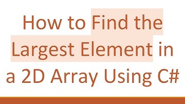 How to Find the Largest Element in a 2D Array Using C#