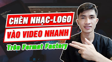 Cách chèn nhạc và thêm logo vào video đơn giản bằng Format factory