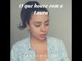 O QUE HOUVE COM A LAURA- TESTEMUNHO