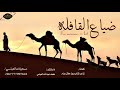 محمد العباسي ضياع القافله اقوئ واروع قصيده ممكن تسمعها في حياتك شوفها واحكم كلمات شاعرالمنتاب
