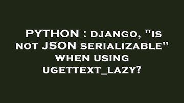 PYTHON : django, "is not JSON serializable" when using ugettext_lazy?