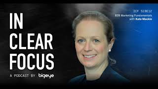 In Clear Focus: B2B Marketing Fundamentals with Kate Mackie