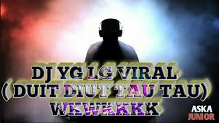 DJ YG LG VIRAL (DUIT DIUT TAU TAU) 😁😁🤑