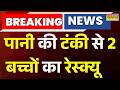 Breaking:जर्जर टंकी पर फंसे बच्चों का देर रात किया रेस्क्यू,रात भर अधिकारी घटना स्थल पर ही रहे मौजूद