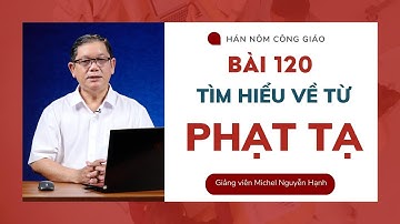 Bài 120: Tìm hiểu về từ PHẠT TẠ | Hán - Nôm Công giáo