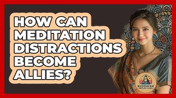 How Can Meditation Distractions Become Allies? - Buddhism Reflections
