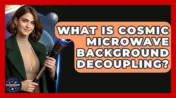 What Is Cosmic Microwave Background Decoupling? - Astronomy Made Simple