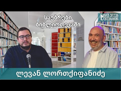 „საუბრები ბიბლიოთეკაში“  - ლევან ლორთქიფანიძე