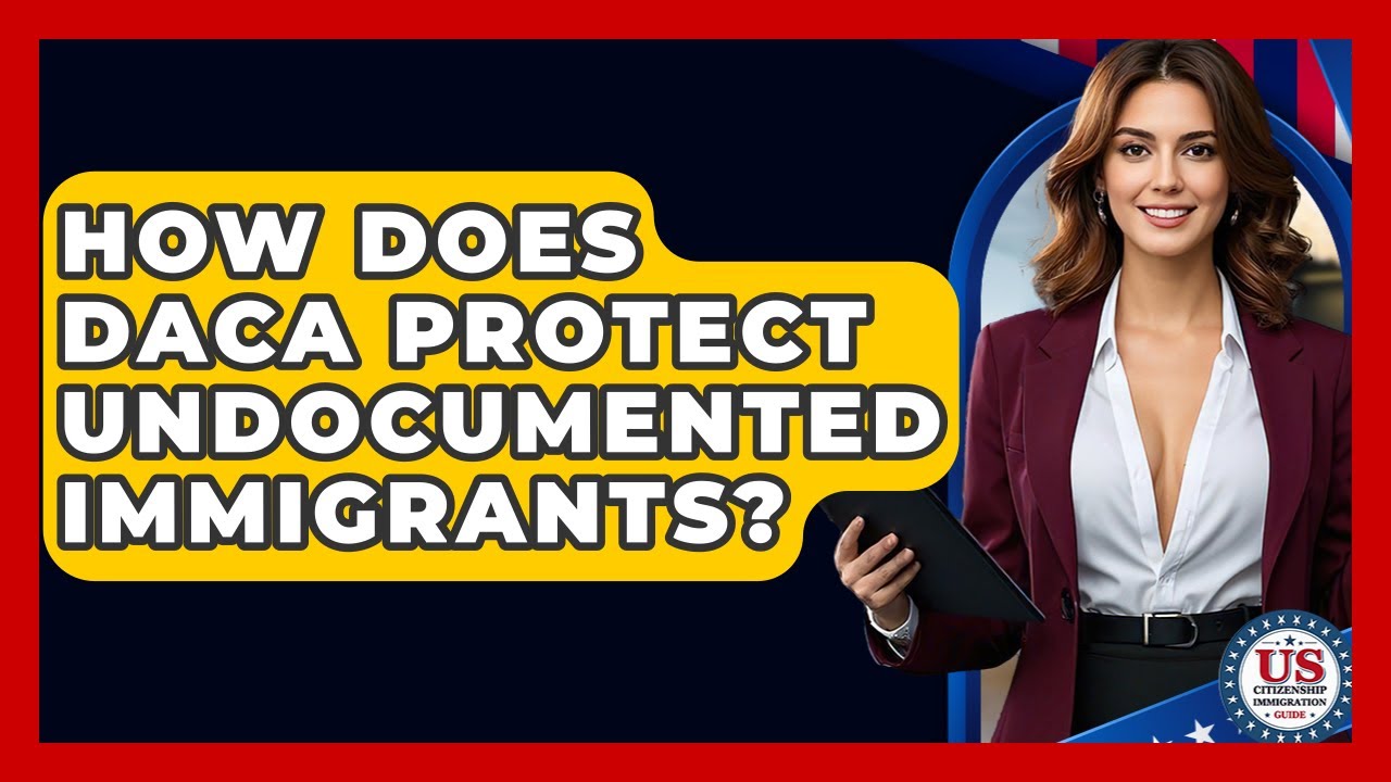 How Does DACA Protect Undocumented Immigrants? - US Citizenship Immigration Guide