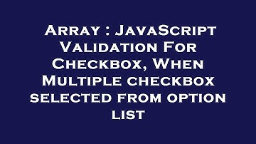 Array : JavaScript Validation For Checkbox, When Multiple checkbox selected from option list