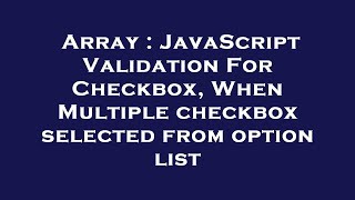 Array : JavaScript Validation For Checkbox, When Multiple checkbox selected from option list