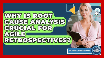 Why Is Root Cause Analysis Crucial For Agile Retrospectives? - The Project Manager Toolkit