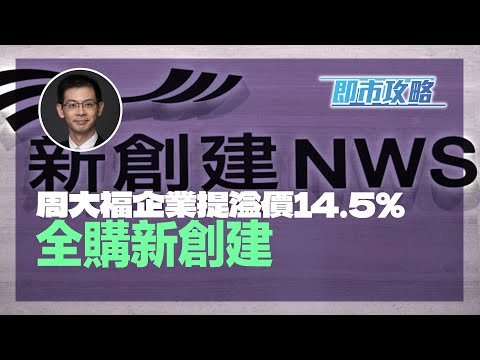 耀才財經台 《即市攻略》周大福企業提溢價14.5% 全購新創建（659）孔穎雯 植耀輝