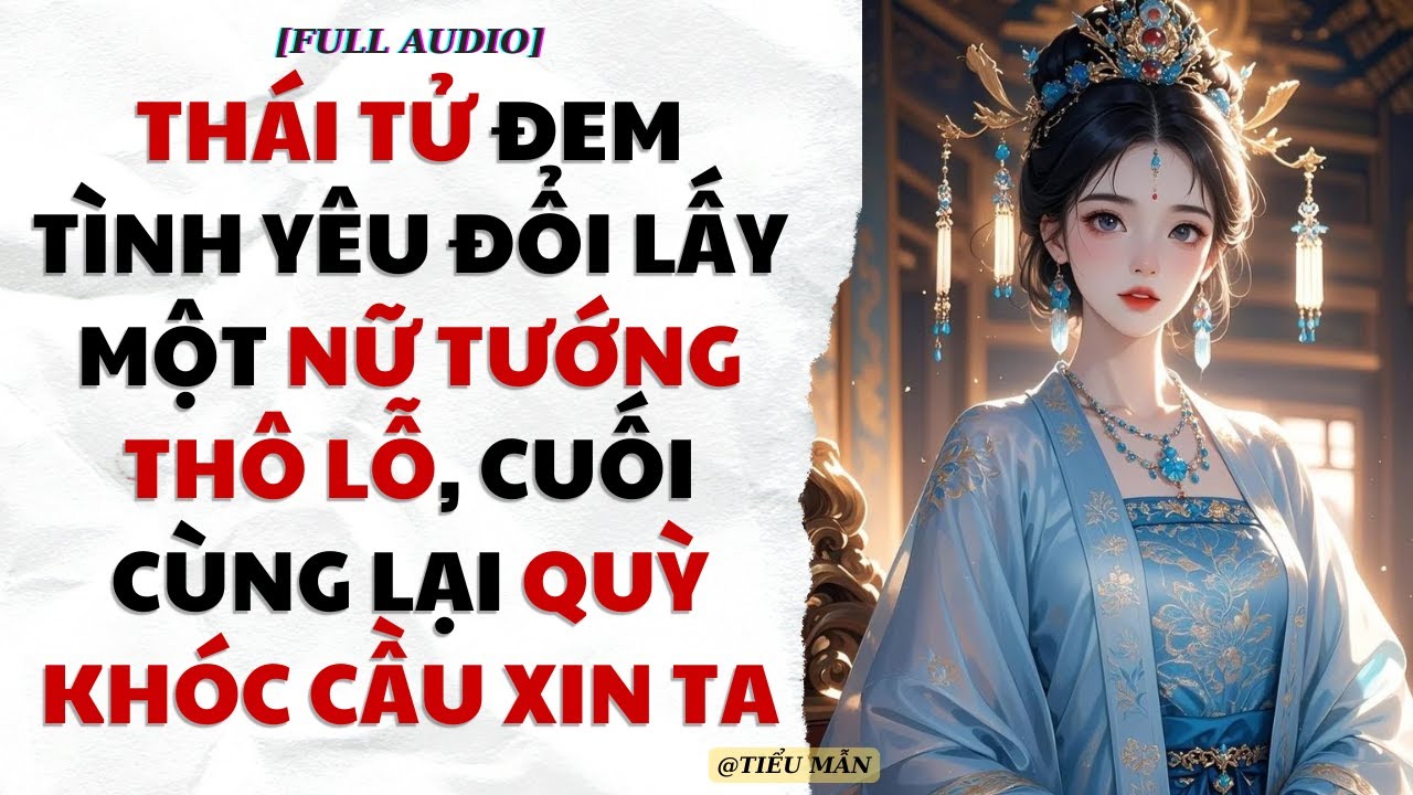 [FULL AUDIO] THÁI TỬ ĐEM TÌNH YÊU ĐỔI LẤY MỘT NỮ TƯỚNG THÔ LỖ , CUỐI CÙNG LẠI QUỲ KHÓC CẦU XIN TA !