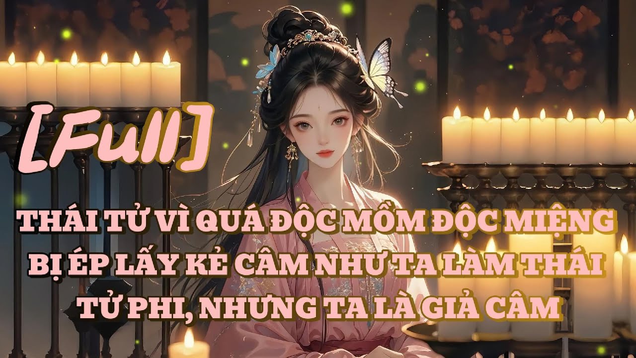 [FULL] THÁI TỬ VÌ QUÁ ĐỘC MỒM ĐỘC MIỆNG BỊ ÉP LẤY KẺ CÂM NHƯ TA LÀM THÁI TỬ PHI, NHƯNG TA LÀ GIẢ CÂM