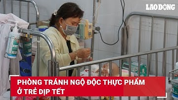 Phòng tránh ngộ độc thực phẩm ở trẻ dịp Tết | Báo Lao Động