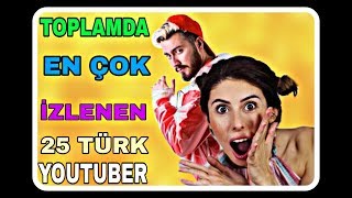 TOPLAMDA EN ÇOK İZLENEN 25 TÜRK YOUTUBER !