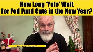 How Long 'Yule' Wait for Fed Funds Cuts in the New Year? by I was Retired! 171 views 5 months ago 6 minutes, 24 seconds