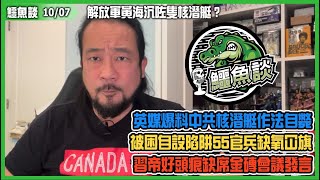 20231007《鱷魚談》: 解放軍黃海沉咗隻核潛艇?英媒爆料中共核潛艇作法自斃,8.21黃海海底出事故!核潛艇被困自設陷阱,55官兵缺氧冚旗!習帝好頭痕,因此缺席金磚會議發言?