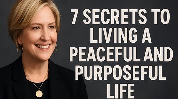7 Secrets to Living a Peaceful and Purposeful Life