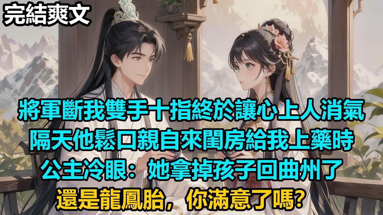 【完結爽文】將軍斷我雙手十指終於讓心上人消氣，隔天他鬆口親自來閨房給我上藥時，公主冷眼：她拿掉孩子回曲州了，還是龍鳳胎，你滿意了嗎？#audiobook #小說 #情感 #古言