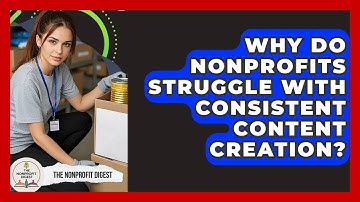 Why Do Nonprofits Struggle With Consistent Content Creation? - The Nonprofit Digest