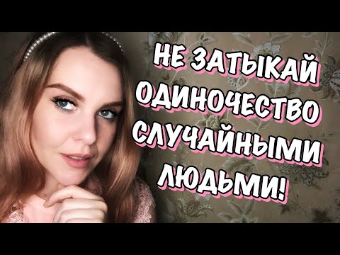 КАК ПЕРЕСТАТЬ ЧУВСТВОВАТЬ СЕБЯ ОДИНОКО, ЕСЛИ НЕ КЛЕИТСЯ С ЛИЧКОЙ И С ДРУЗЬЯМИ?