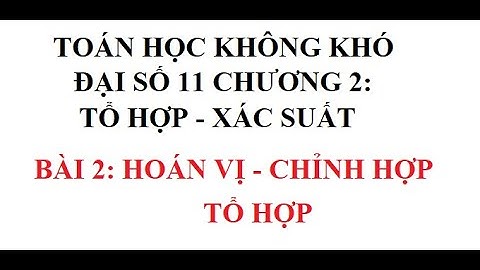 Toán học không khó - Đại số 11 chương 2: Tổ hợp - Xác suất - Bài 2: Hoán vị, chỉnh hợp, tổ hợp
