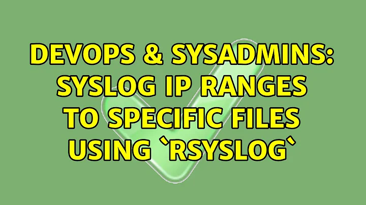DevOps & SysAdmins: syslog ip ranges to specific files using `rsyslog` (2 Solutions!!)