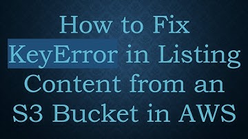 How to Fix KeyError in Listing Content from an S3 Bucket in AWS