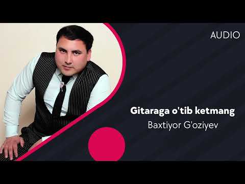 Baxtiyor G'oziyev — Gitaraga o'tib ketmang | Бахтиёр Гозиев — Гитарага утиб кетманг (AUDIO)