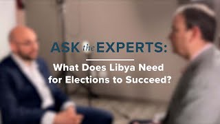Ask the Experts: What Does Libya Need for Elections to Succeed?