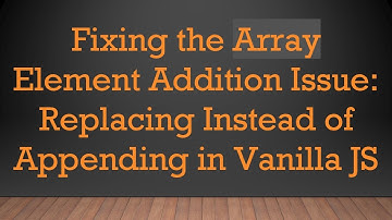 Fixing the Array Element Addition Issue: Replacing Instead of Appending in Vanilla JS