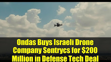Ondas Buys Israeli Drone Company Sentrycs for $200 Million in Defense Tech Deal