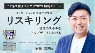 自分のスキルをアップデートし続けるリスキリング〜後藤宗明氏（一般社団法人ジャパン・リスキリング・イニシアチブ 代表理事）