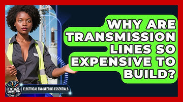 Why Are Transmission Lines So Expensive To Build? - Electrical Engineering Essentials
